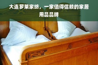 大连罗莱家纺,一家值得信赖的家居用品品牌