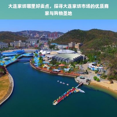 大连家纺哪里好卖点,探寻大连家纺市场的优质商家与购物圣地